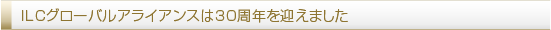 ILCグローバルアライアンスは30周年を迎えました